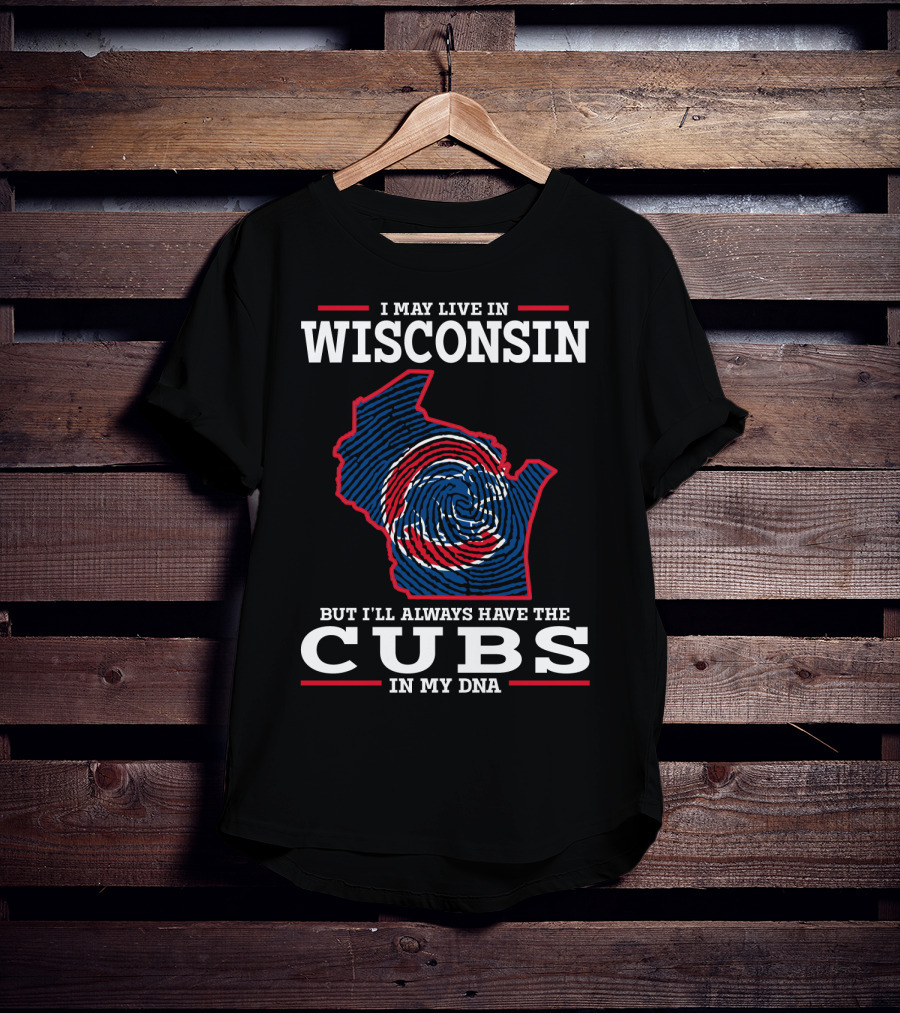 I May Live IN Wisconsin But I'll Always Have The Cubs IN My Dna T-Shirt