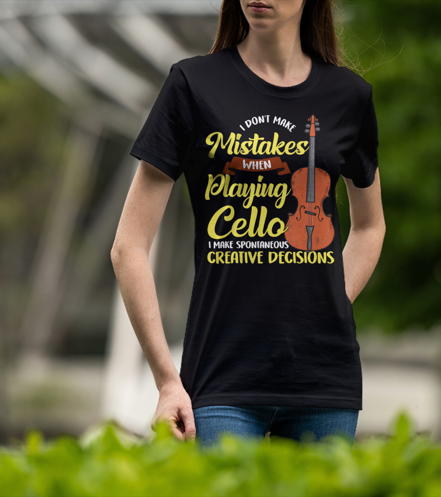 I Don't Make Mistakes When Playing Cello I Make Spontaneous Creative Decisions T-Shirt