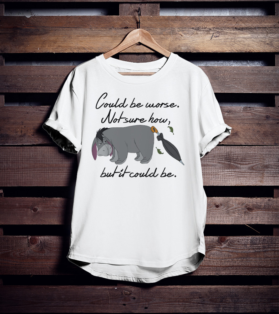 Could Be Worse Not Sure How But It Could Be T-Shirt