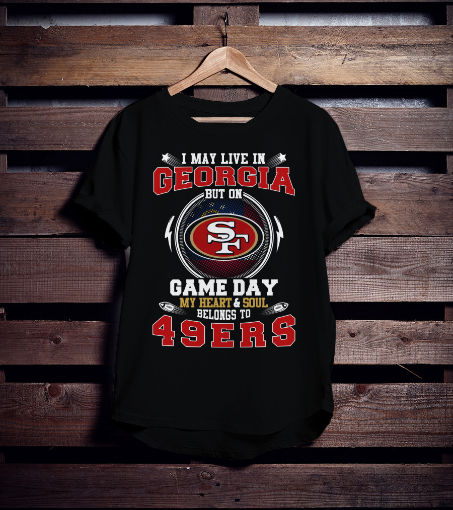 I May Live In Georgia But On Game Day My Heart And Soul Belongs To 49ers T-Shirt
