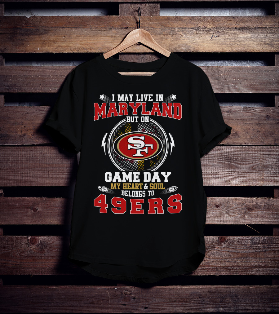 I May Live In Maryland But On Game Day My Heart And Soul Belongs To 49ers T-Shirt