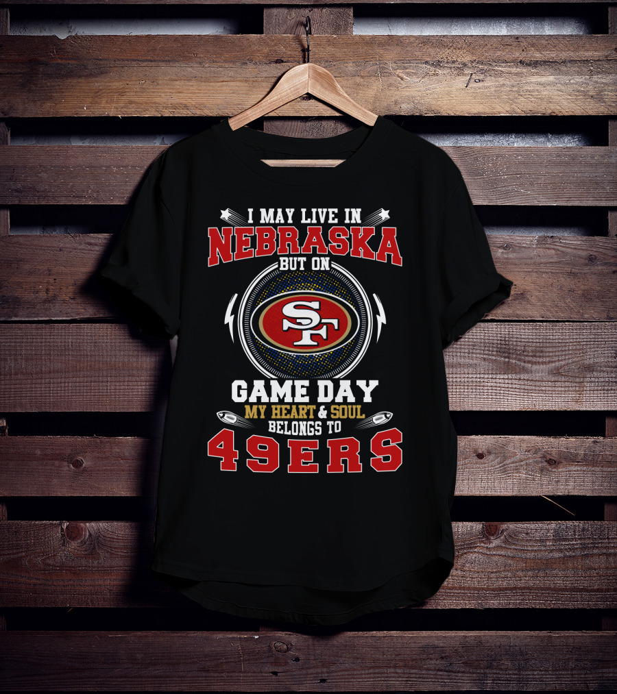I May Live In Nebraska But On Game Day My Heart And Soul Belongs To 49ers T-Shirt