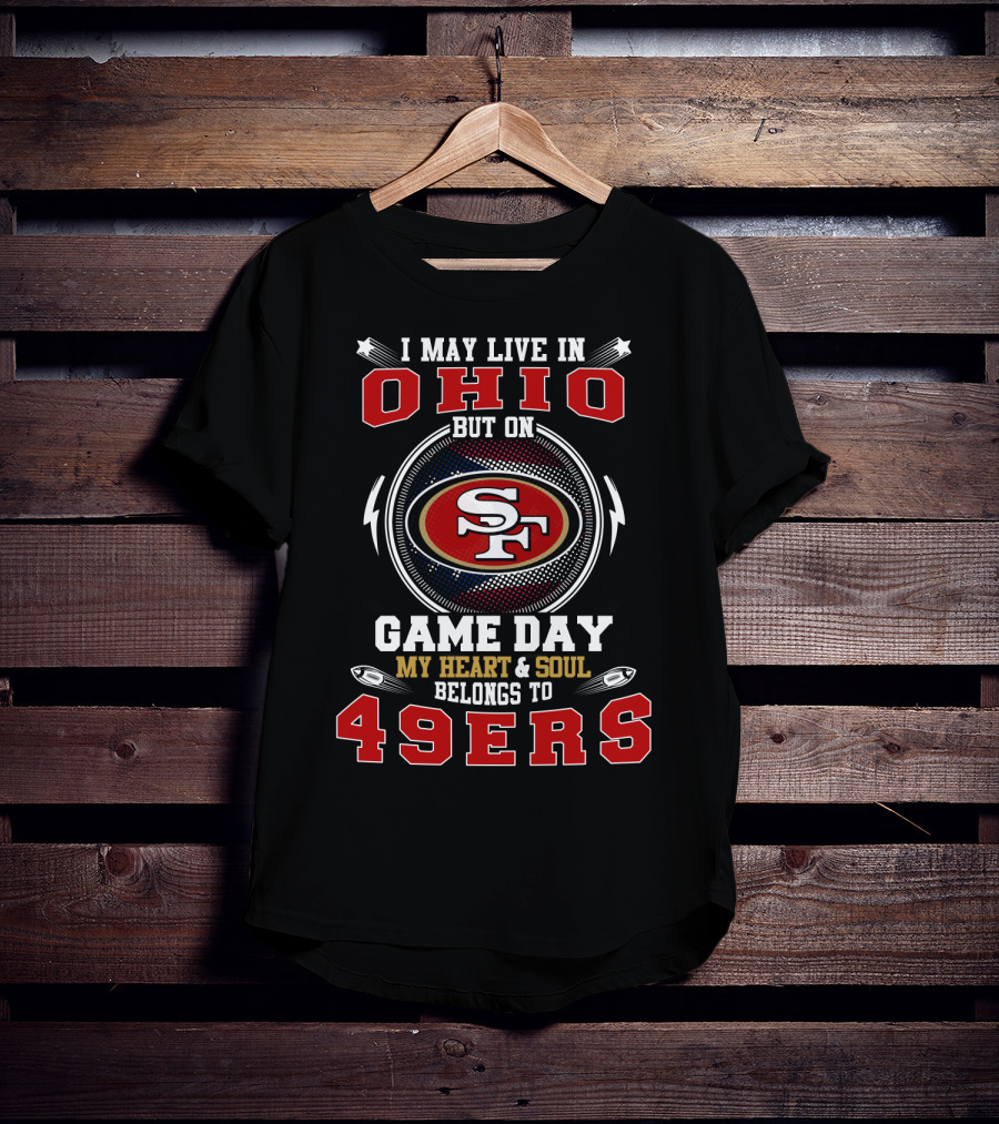 I May Live In Ohio But On Game Day My Heart And Soul Belongs To 49ers T-Shirt