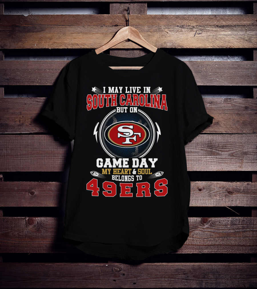 I May Live In South Carolina But On Game Day My Heart And Soul Belongs To 49ERS T-Shirt