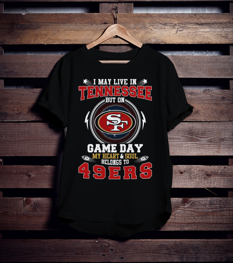 I May Live In Tennessee But On Game Day My Heart And Soul Belongs To 49ers T-Shirt