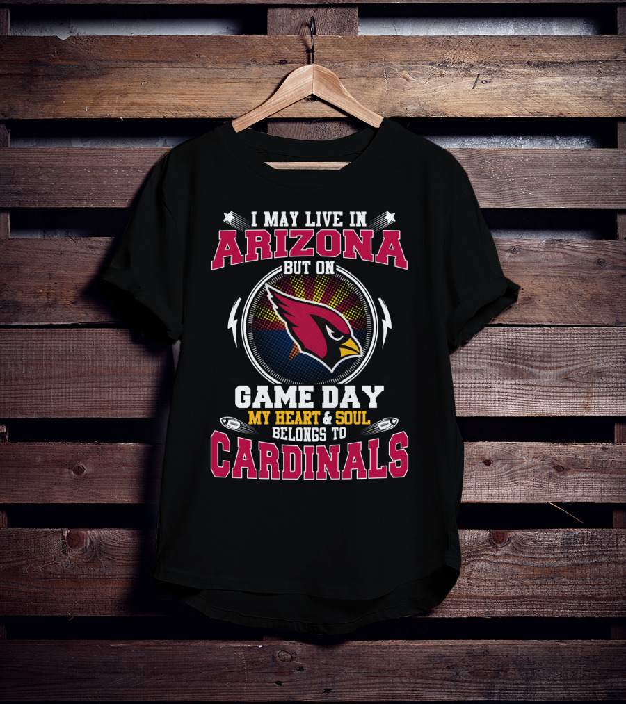 I May Live In Arizona But On Game Day My Heart And Soul Belongs To Cardinals T-Shirt