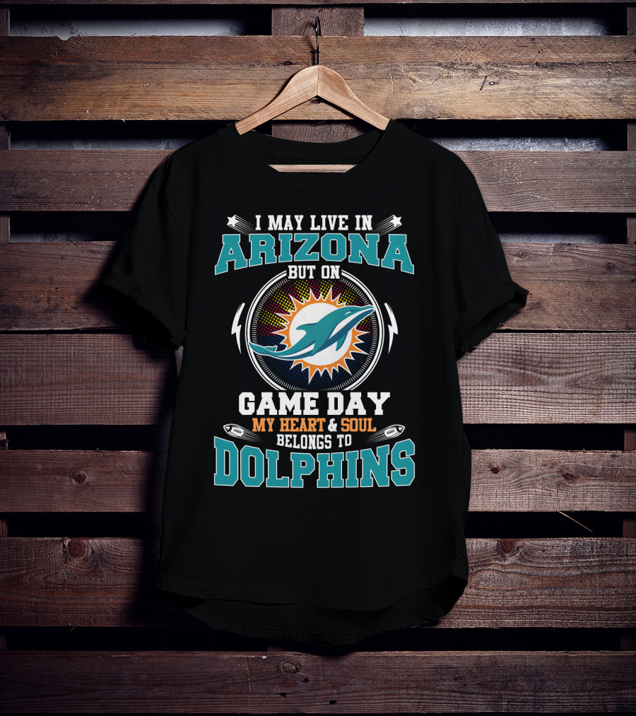 I May Live IN Arizona But On Game Day My Heart And Soul Belongs To Dolphins T-Shirt