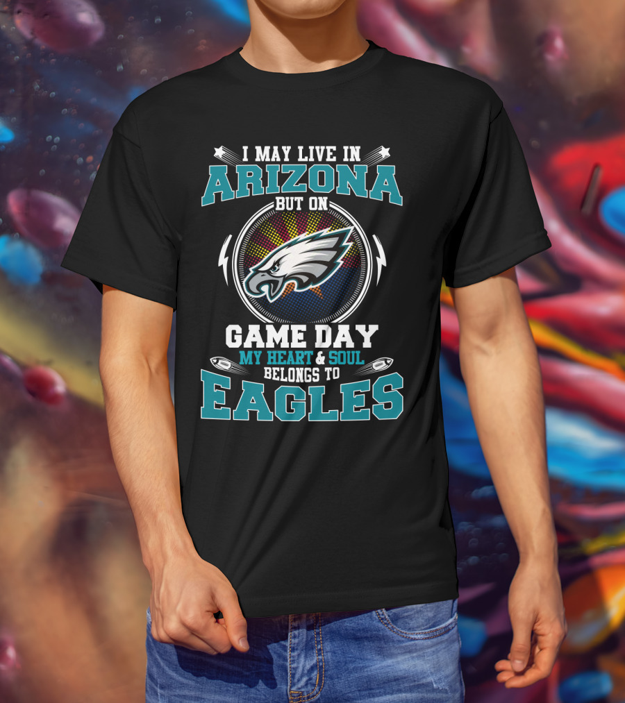 I May Live IN Arizona But On Game Day My Heart And Soul Belongs To Eagles T-Shirt