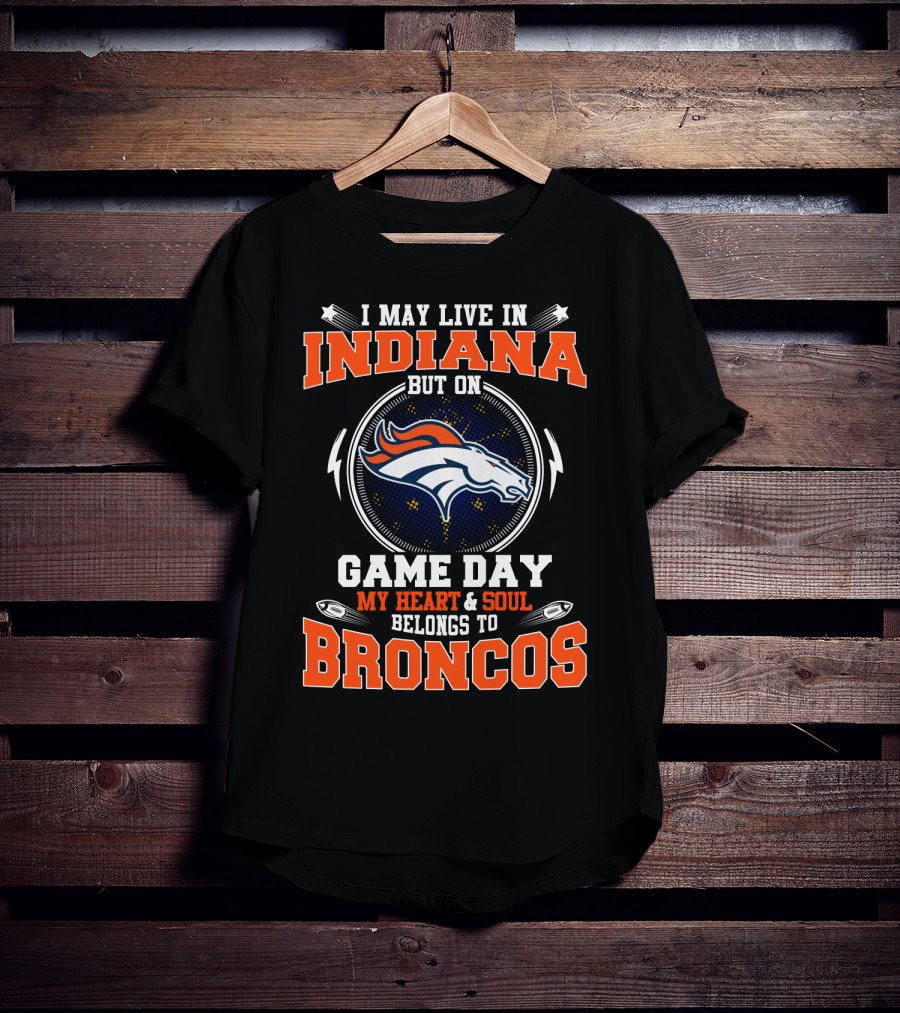 I May Live IN Indiana But On Game Day My Heart And Soul Belongs To Broncos T-Shirt