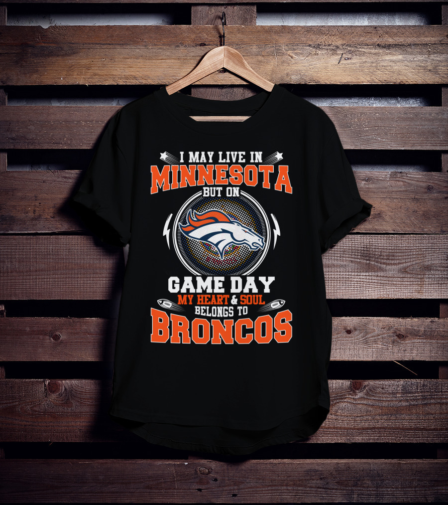 I May Live IN Minnesota But On Game Day My Heart And Soul Belongs To Broncos T-Shirt