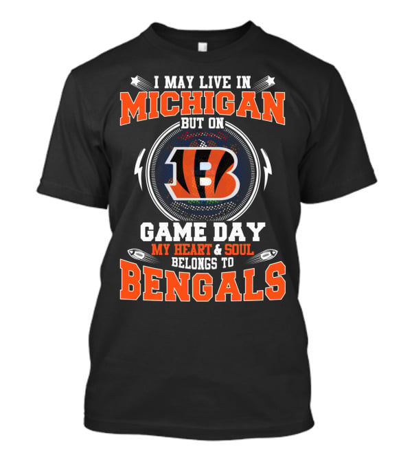 I May Live In Michigan But On Game Day My Heart And Soul Belongs To Bengals T-Shirt