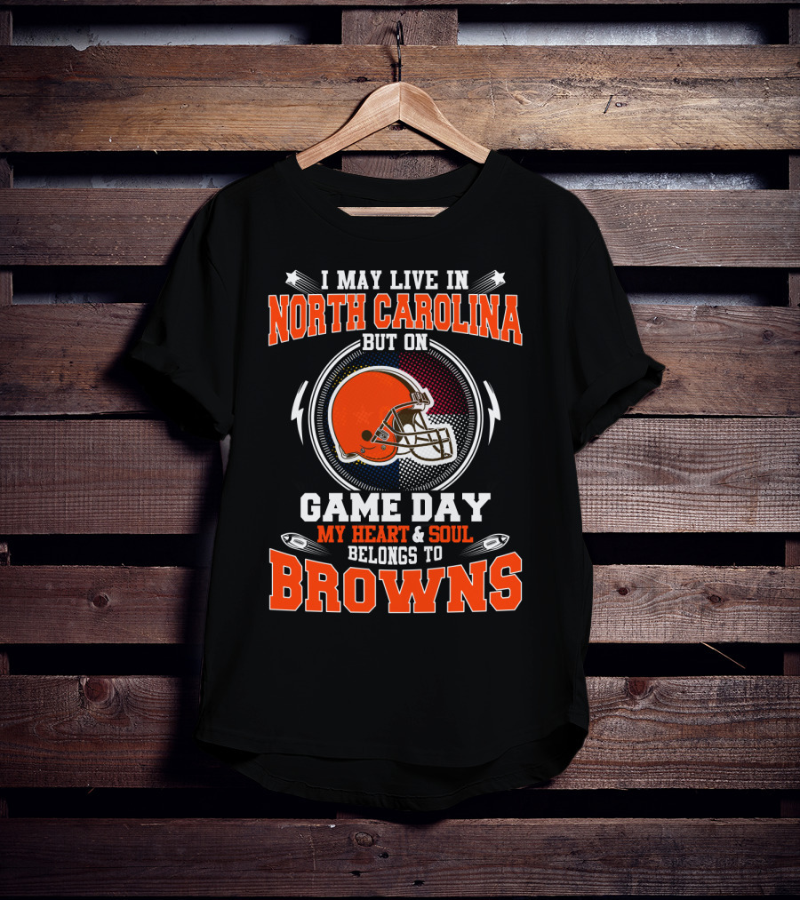 I May Live In North Carolina But On Game Day My Heart & Soul Belongs To Browns T-Shirt