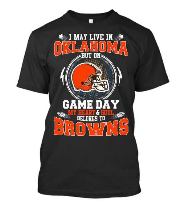 I May Live In Oklahoma But On Game Day My Heart And Soul Belongs To Browns T-Shirt