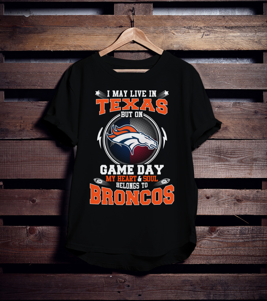I May Live In Texas But On Game Day My Heart And Soul Belongs To Broncos T-Shirt