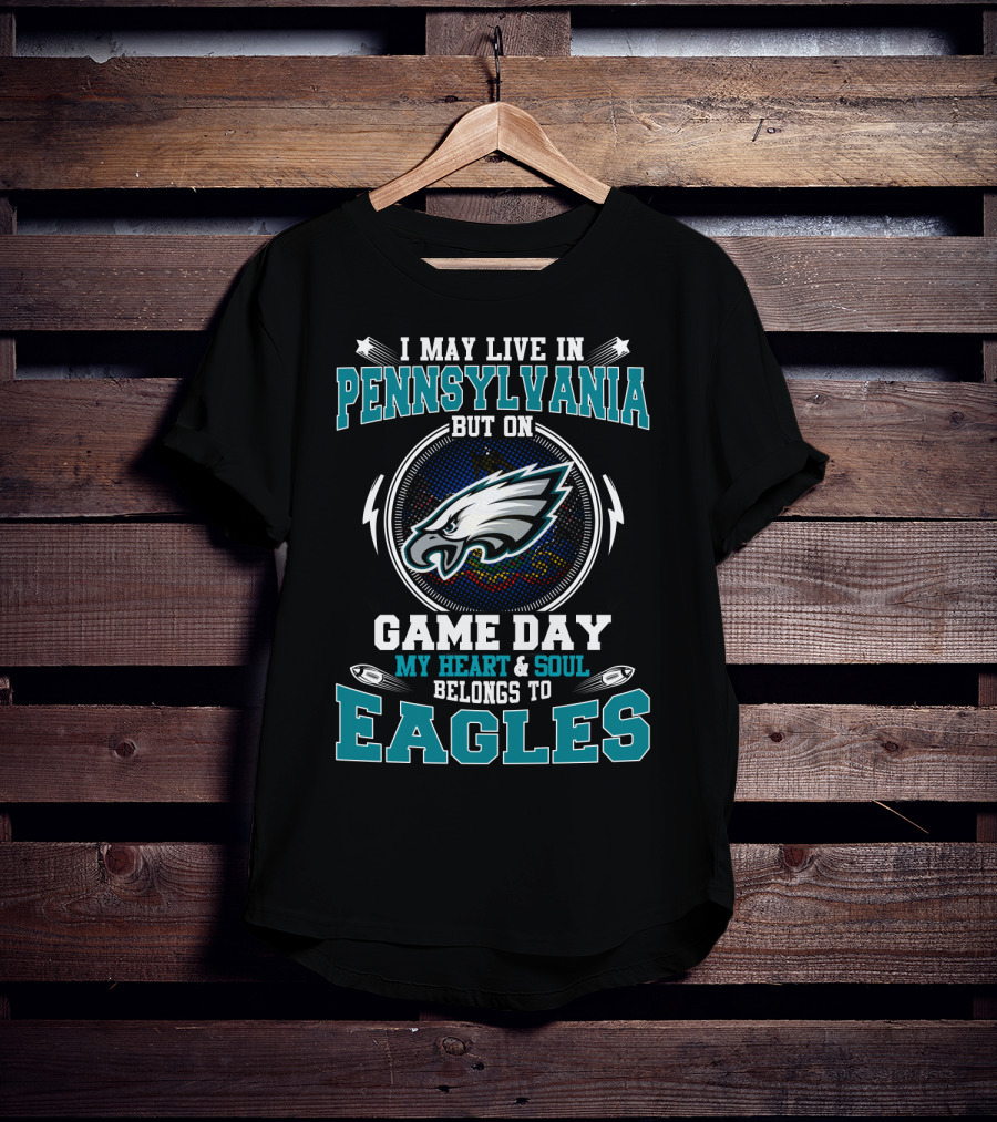 I May Live In Pennsylvania But On Game Day My Heart And Soul Belongs To Eagles T-Shirt