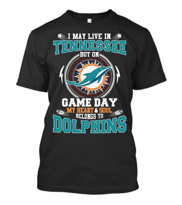 I May Live IN Tennessee But On Game Day My Heart And Soul Belongs To Dolphins T-Shirt