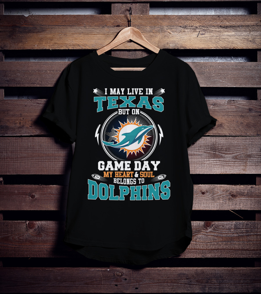 I May Live In Texas But On Game Day My Heart And Soul Belongs To Dolphins T-Shirt