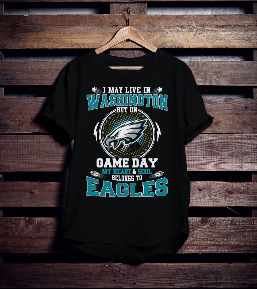 I May Live In Washington But On Game Day My Heart And Soul Belongs To Eagles T-Shirt
