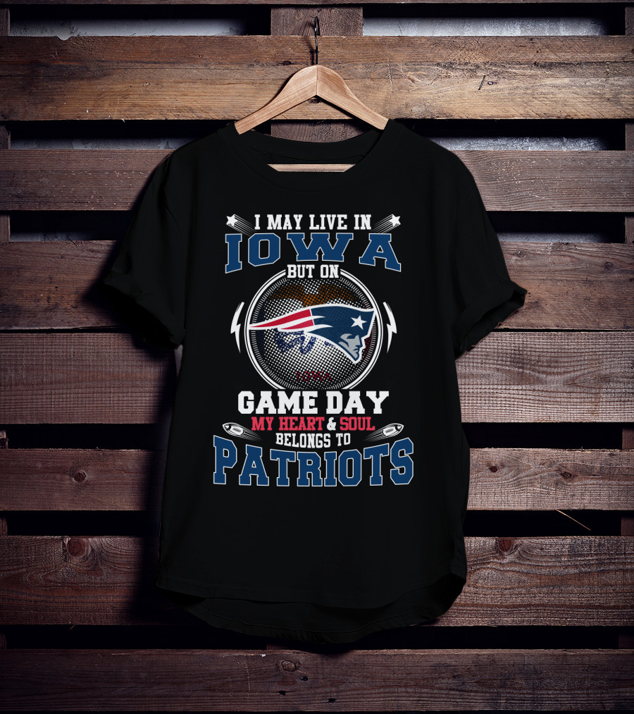 I May Live IN Iowa But On Game Day My Heart And Soul Belongs To Patriots T-Shirt