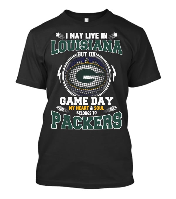 I May Live IN Louisiana But On Game Day My Heart And Soul Belongs To Packers T-Shirt