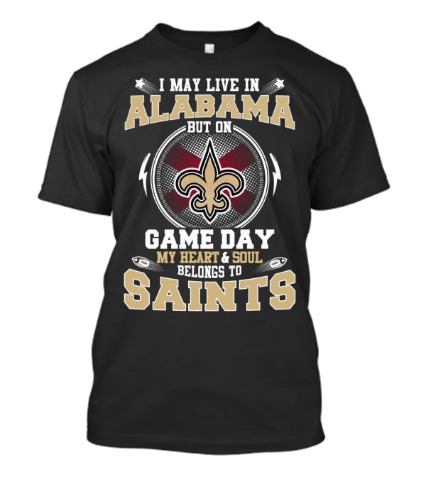 I May Live In Alabama But On Game Day My Heart And Soul Belongs To Saints T-Shirt