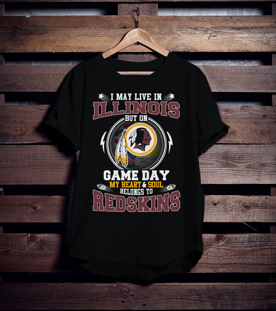 I May Live In Illinois But On Game Day My Heart & Soul Belongs To Redskins T-Shirt