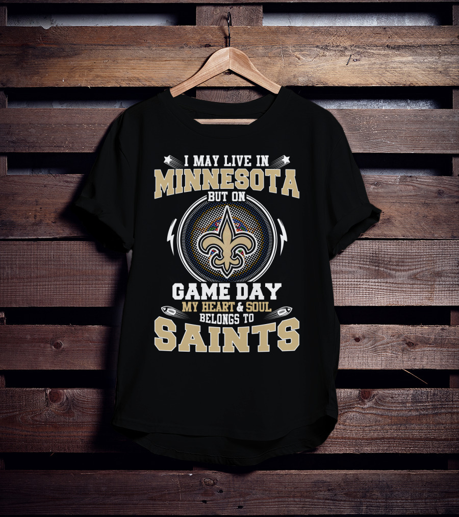 I May Live In Minnesota But On Game Day My Heart And Soul Belongs To Saints T-Shirt