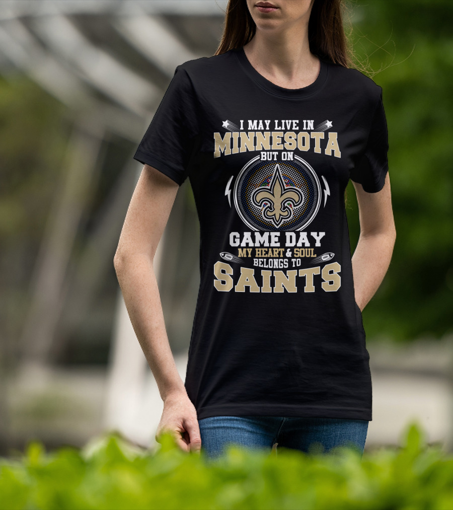 I May Live In Minnesota But On Game Day My Heart And Soul Belongs To Saints T-Shirt