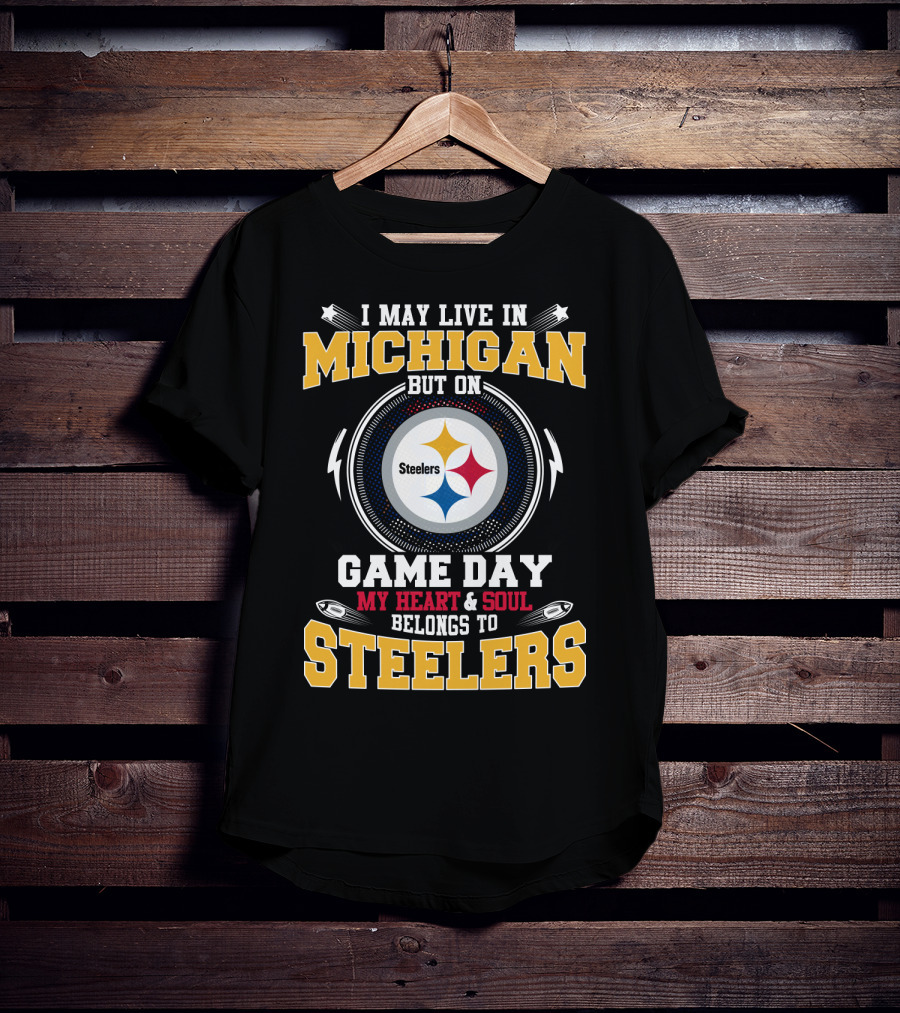 I May Live In Michigan But On Game Day My Heart And Soul Belongs To Steelers T-Shirt