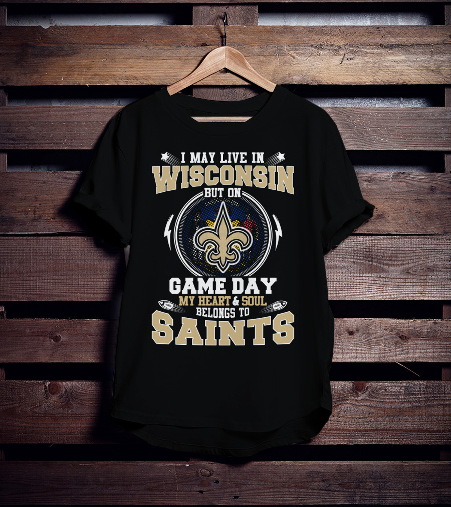 I May Live In Wisconsin But On Game Day My Heart And Soul Belongs To Saints T-Shirt
