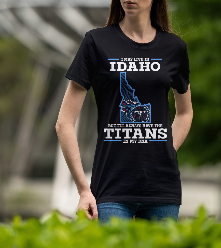 I May Live In Idaho But I'll Always Have The Titans In My DNA T-Shirt