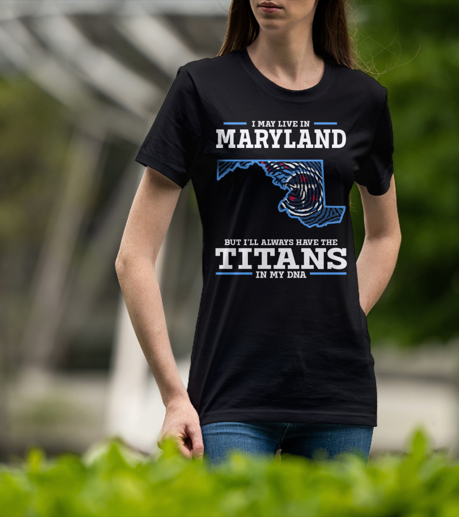 I May Live In Maryland But I'll Always Have The Titans In My DNA T-Shirt