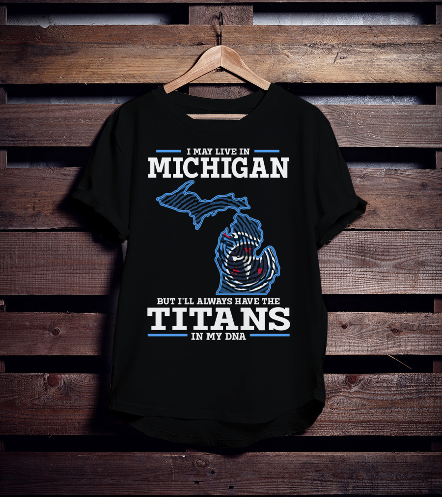 I May Live In Michigan But I'll Always Have The Titans In My DNA T-Shirt