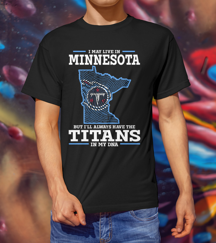 I May Live IN Minnesota But I'll Always Have The Titans IN My Dna T-Shirt