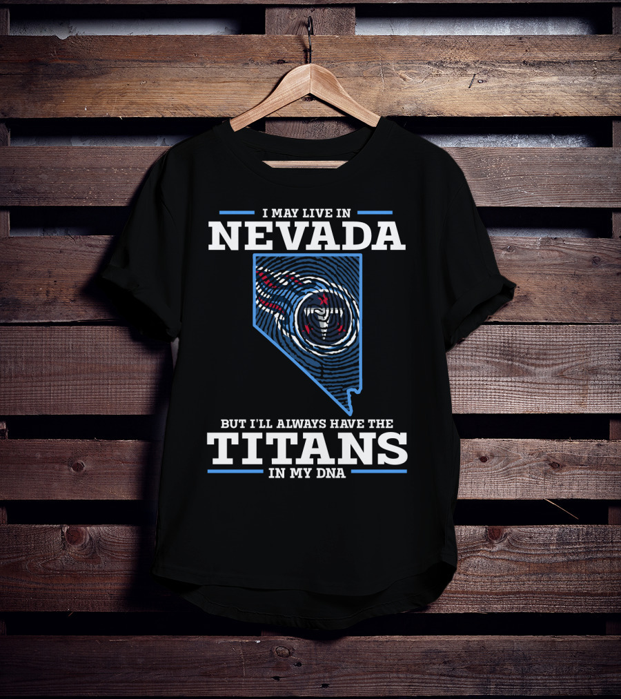 I May Live IN Nevada But I'll Always Have The Titans IN My Dna T-Shirt
