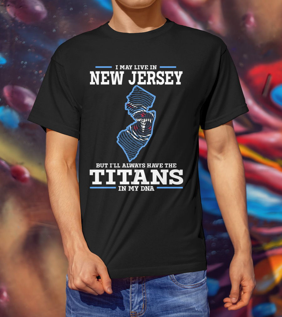 I May Live In New Jersey But I'll Always Have The Titans In My DNA T-Shirt