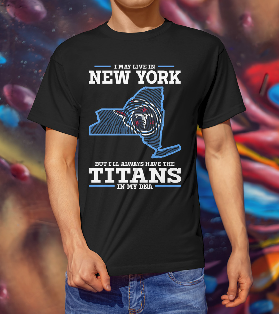 I May Live In New York But I'll Always Have The Titans In My DNA T-Shirt