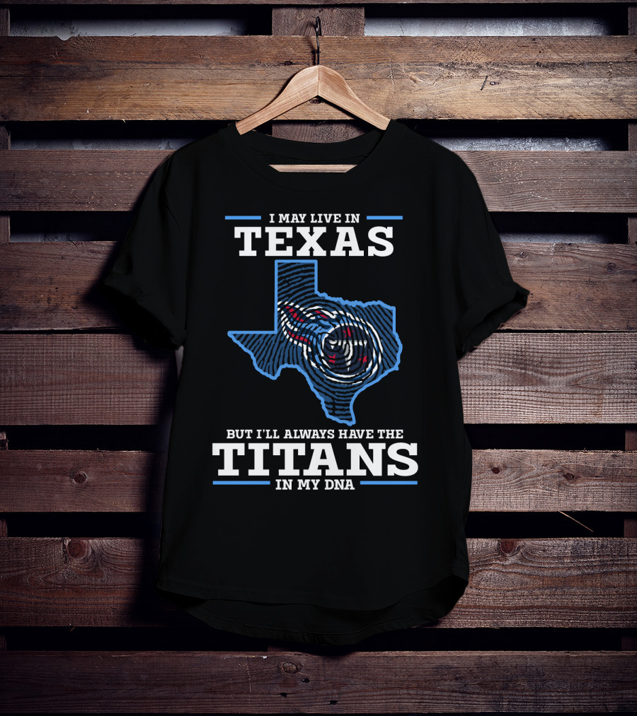 I May Live In Texas But I'll Always Have The Titans In My DNA T-Shirt