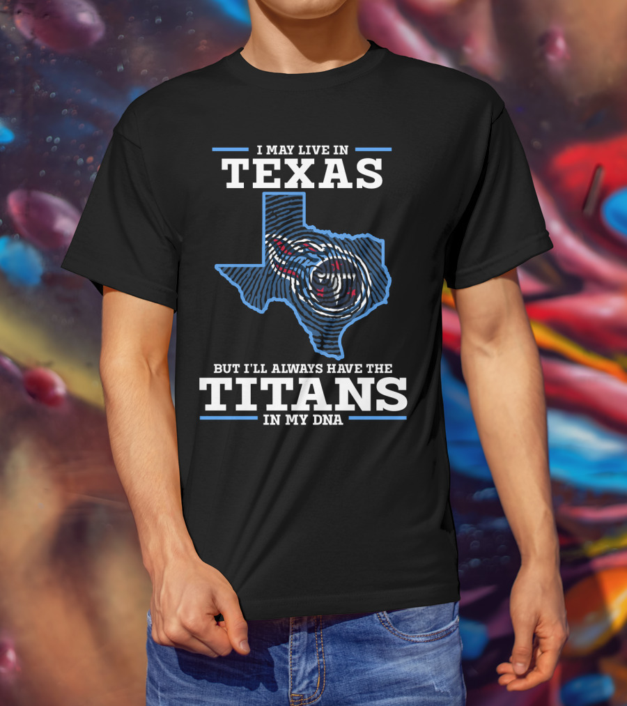 I May Live In Texas But I'll Always Have The Titans In My DNA T-Shirt