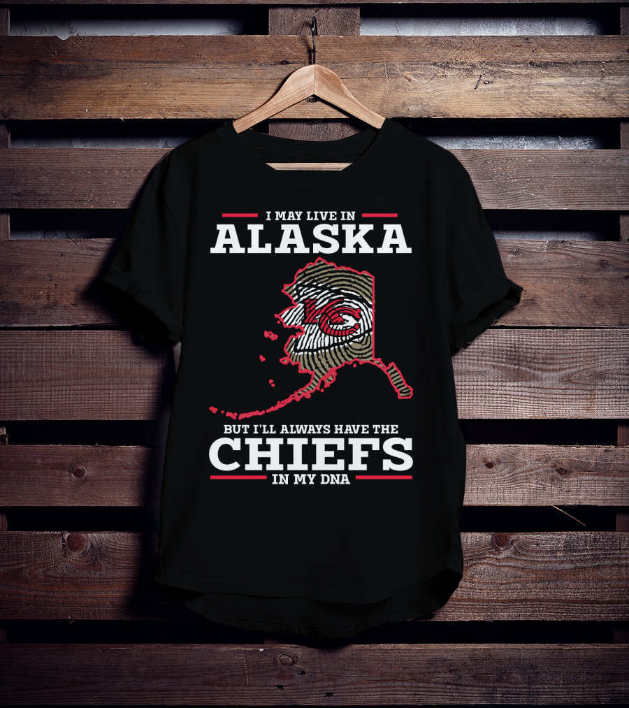 I May Live IN Alaska But I'll Always Have The Chiefs IN My Dna T-Shirt