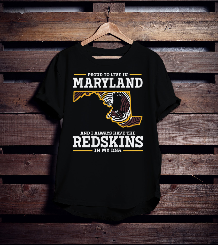 Proud To Live In Maryland And I Always Have The Redskins In My Dna T-Shirt