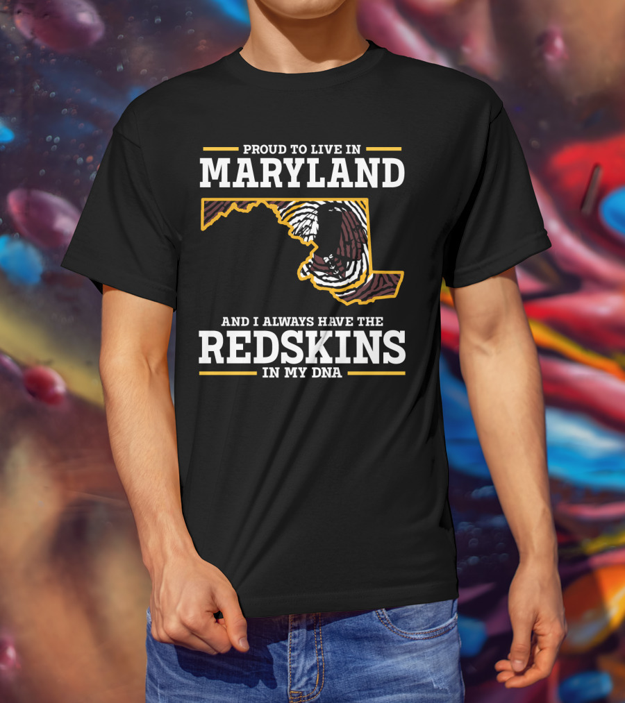 Proud To Live In Maryland And I Always Have The Redskins In My Dna T-Shirt