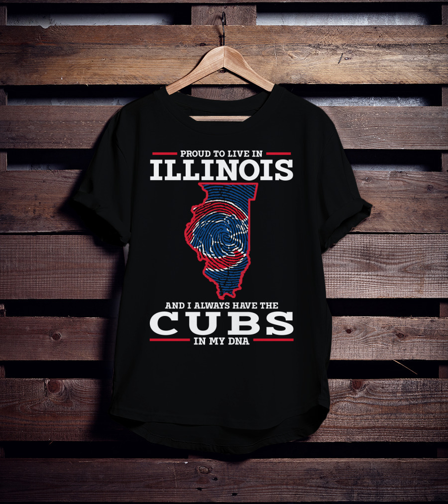 Proud To Live IN Illinois And I Always Have The Cubs IN My Dna T-Shirt