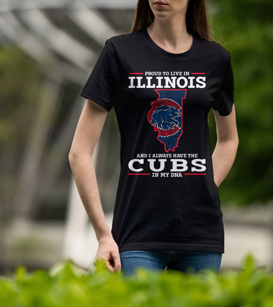 Proud To Live IN Illinois And I Always Have The Cubs IN My Dna T-Shirt
