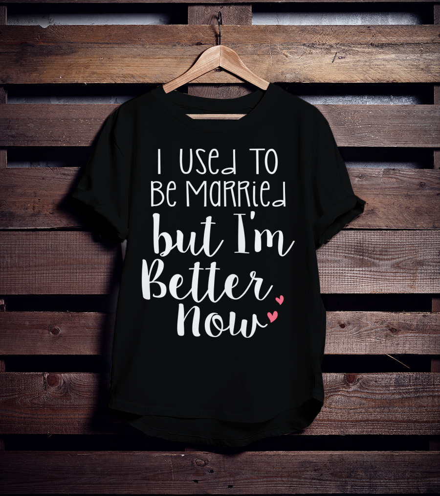 I Used To Be Married But I'm Better Now With Hearts T-Shirt