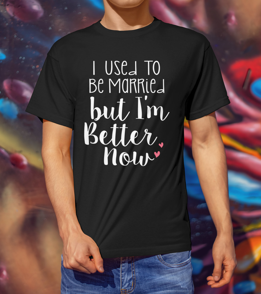 I Used To Be Married But I'm Better Now With Hearts T-Shirt