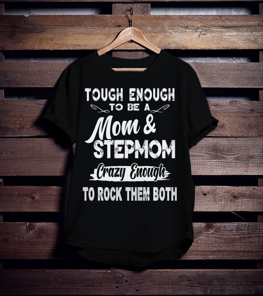 Tough Enough To Be A Mom And Stepmom Crazy Enough To Rock Them Both T-Shirt