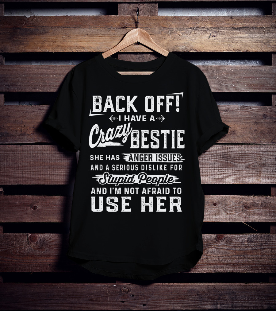Back Off I Have A Crazy Bestie She Has Anger Issues Dislike For Stupid People Use Her T-Shirt