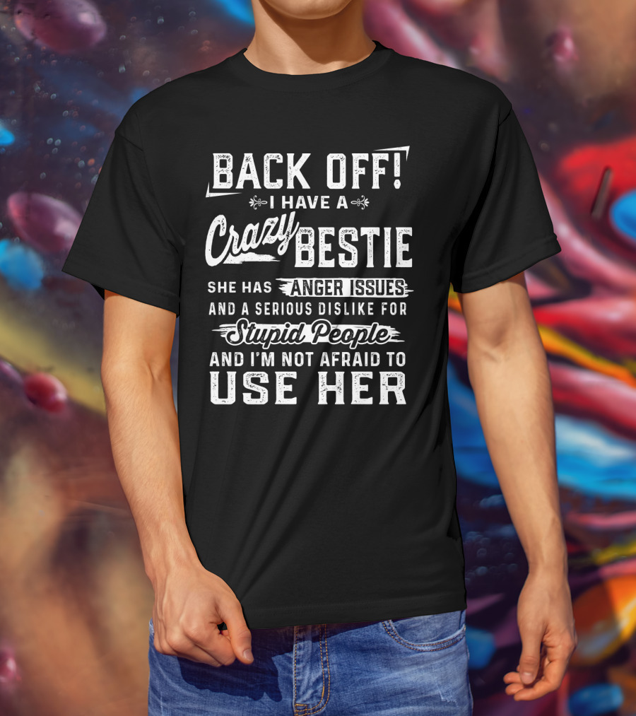 Back Off I Have A Crazy Bestie She Has Anger Issues Dislike For Stupid People Use Her T-Shirt