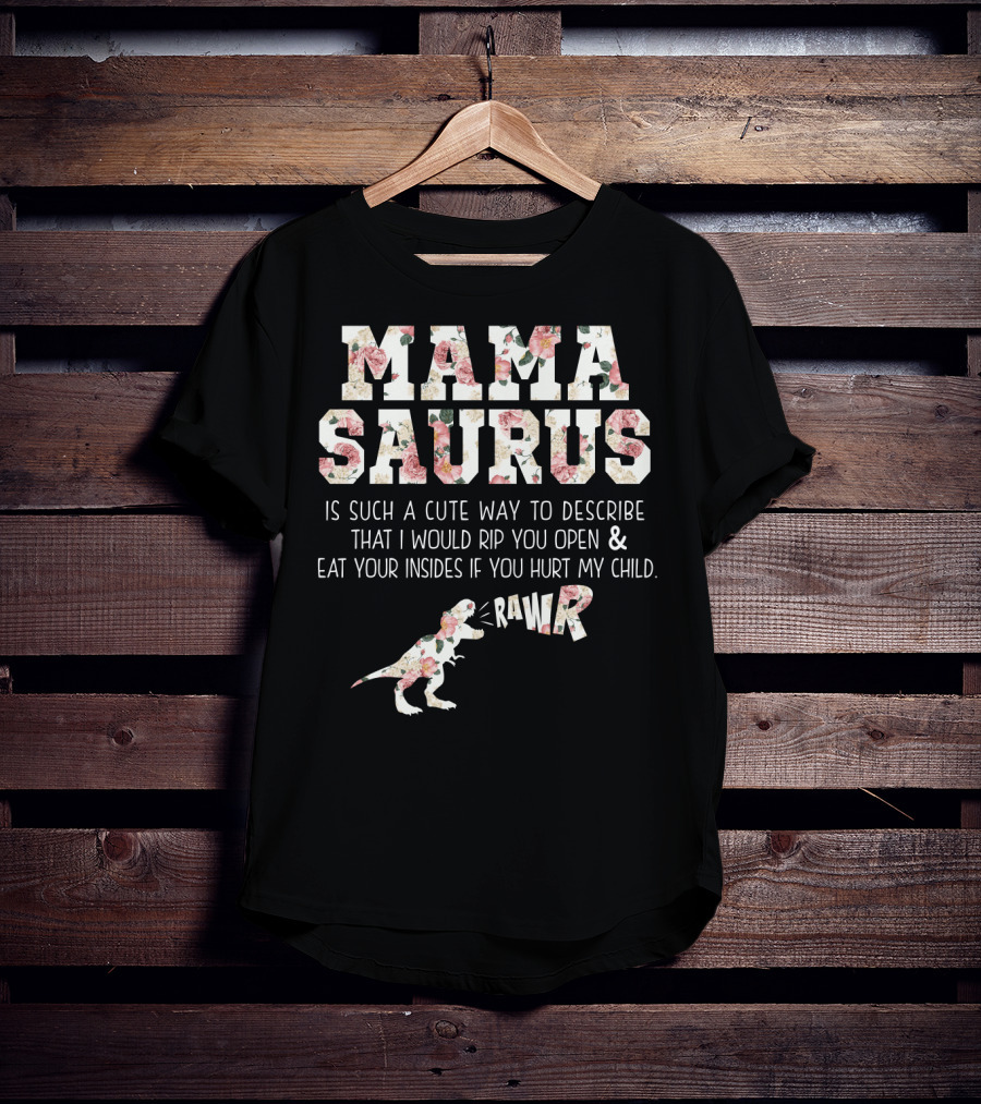 Mama Saurus Is Such A Cute Way To Describe That I Would Rip You Open And Eat Your Insides If You Hurt My Child Rawr T-Shirt